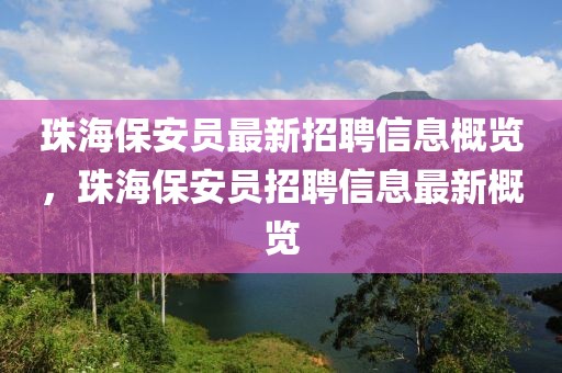 珠海保安員最新招聘信息概覽，珠海保安員招聘信息最新概覽