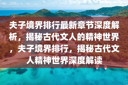 夫子境界排行最新章節(jié)深度解析，揭秘古代文人的精神世界，夫子境界排行，揭秘古代文人精神世界深度解讀