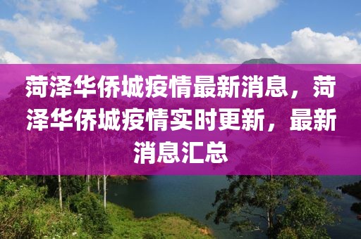 菏澤華僑城疫情最新消息，菏澤華僑城疫情實時更新，最新消息匯總