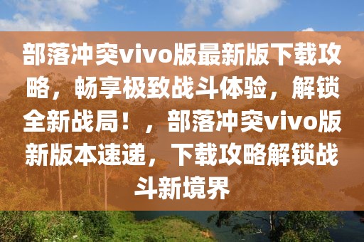 部落沖突vivo版最新版下載攻略，暢享極致戰(zhàn)斗體驗(yàn)，解鎖全新戰(zhàn)局！，部落沖突vivo版新版本速遞，下載攻略解鎖戰(zhàn)斗新境界