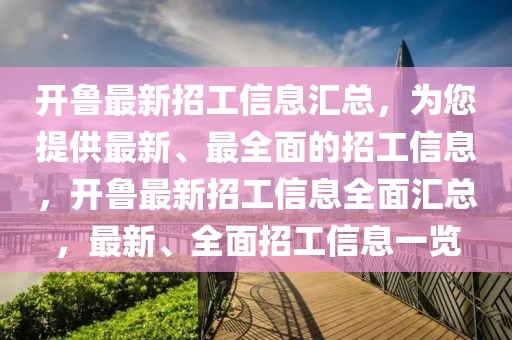 開魯最新招工信息匯總，為您提供最新、最全面的招工信息，開魯最新招工信息全面匯總，最新、全面招工信息一覽