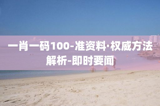 一肖一碼100-準資料·權(quán)威方法解析-即時要聞