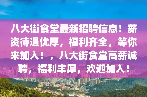 八大街食堂最新招聘信息！薪資待遇優(yōu)厚，福利齊全，等你來加入！，八大街食堂高薪誠聘，福利豐厚，歡迎加入！