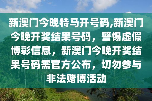 新澳門今晚特馬開號(hào)碼,新澳門今晚開獎(jiǎng)結(jié)果號(hào)碼，警惕虛假博彩信息，新澳門今晚開獎(jiǎng)結(jié)果號(hào)碼需官方公布，切勿參與非法賭博活動(dòng)