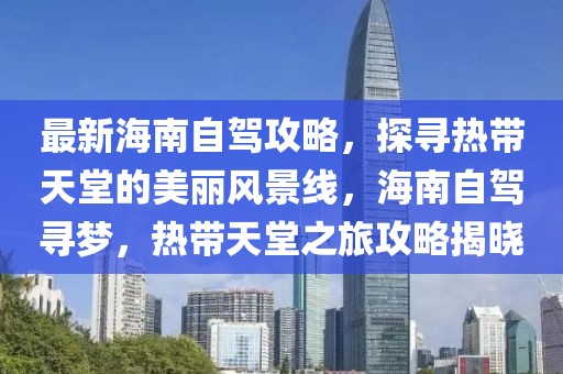 最新海南自駕攻略，探尋熱帶天堂的美麗風(fēng)景線，海南自駕尋夢，熱帶天堂之旅攻略揭曉