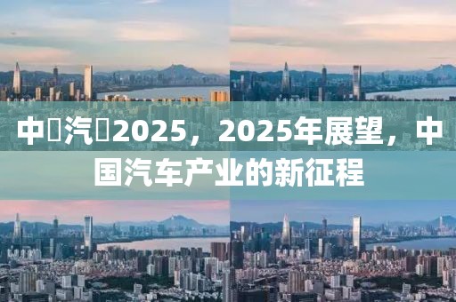 中國汽車2025，2025年展望，中國汽車產(chǎn)業(yè)的新征程