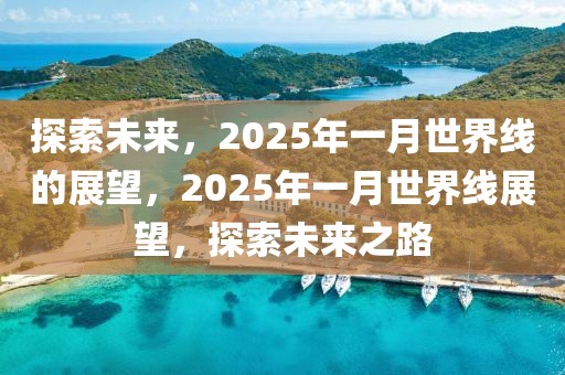 探索未來，2025年一月世界線的展望，2025年一月世界線展望，探索未來之路