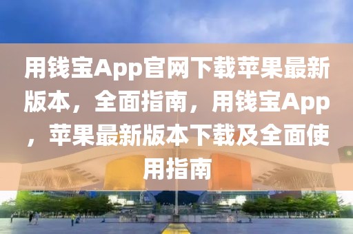 用錢(qián)寶App官網(wǎng)下載蘋(píng)果最新版本，全面指南，用錢(qián)寶App，蘋(píng)果最新版本下載及全面使用指南