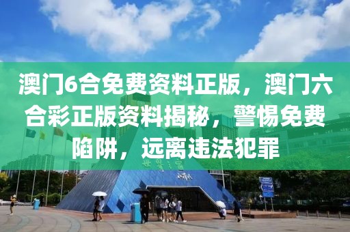 澳門6合免費(fèi)資料正版，澳門六合彩正版資料揭秘，警惕免費(fèi)陷阱，遠(yuǎn)離違法犯罪