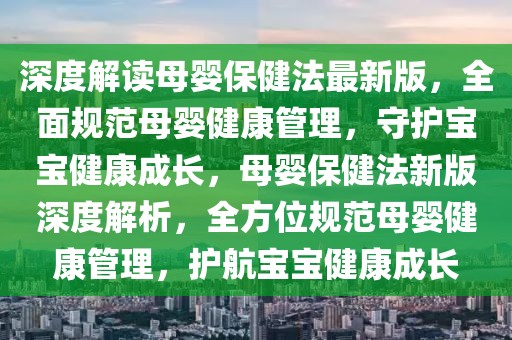 深度解讀母嬰保健法最新版，全面規(guī)范母嬰健康管理，守護寶寶健康成長，母嬰保健法新版深度解析，全方位規(guī)范母嬰健康管理，護航寶寶健康成長