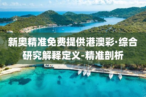 新奧精準免費提供港澳彩·綜合研究解釋定義-精準剖析