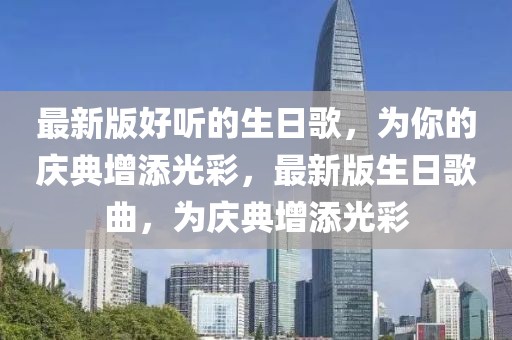 最新版好聽的生日歌，為你的慶典增添光彩，最新版生日歌曲，為慶典增添光彩