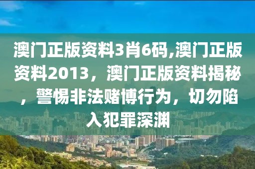 澳門正版資料3肖6碼,澳門正版資料2013，澳門正版資料揭秘，警惕非法賭博行為，切勿陷入犯罪深淵