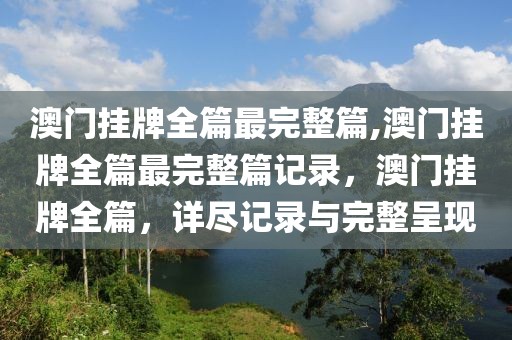 澳門(mén)掛牌全篇最完整篇,澳門(mén)掛牌全篇最完整篇記錄，澳門(mén)掛牌全篇，詳盡記錄與完整呈現(xiàn)