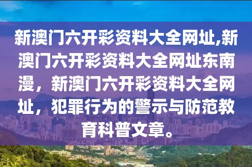 新澳門六開彩資料大全網(wǎng)址,新澳門六開彩資料大全網(wǎng)址東南漫，新澳門六開彩資料大全網(wǎng)址，犯罪行為的警示與防范教育科普文章。