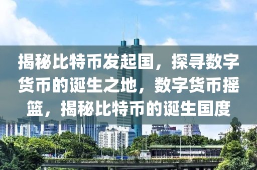 揭秘比特幣發(fā)起國，探尋數(shù)字貨幣的誕生之地，數(shù)字貨幣搖籃，揭秘比特幣的誕生國度