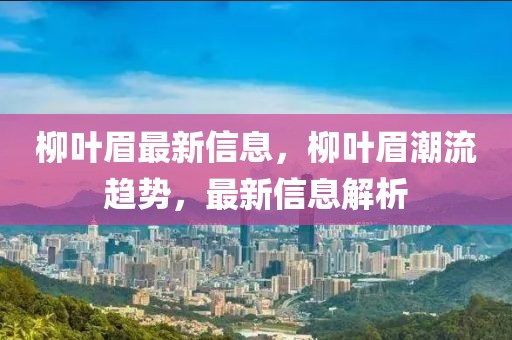 柳葉眉最新信息，柳葉眉潮流趨勢，最新信息解析