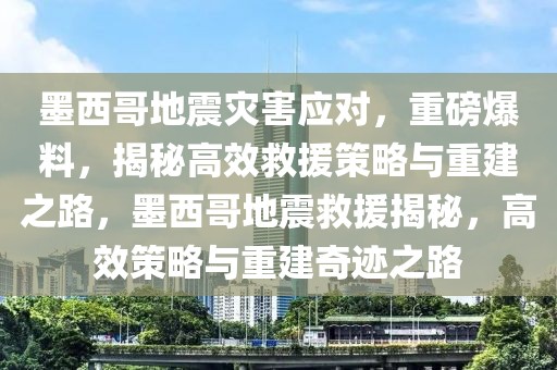 墨西哥地震災(zāi)害應(yīng)對，重磅爆料，揭秘高效救援策略與重建之路，墨西哥地震救援揭秘，高效策略與重建奇跡之路