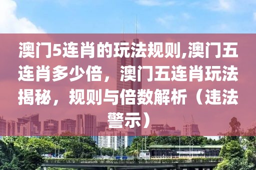 澳門5連肖的玩法規(guī)則,澳門五連肖多少倍，澳門五連肖玩法揭秘，規(guī)則與倍數(shù)解析（違法警示）