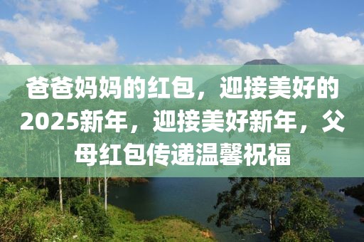 爸爸媽媽的紅包，迎接美好的2025新年，迎接美好新年，父母紅包傳遞溫馨祝福