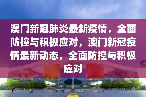 澳門新冠肺炎最新疫情，全面防控與積極應(yīng)對，澳門新冠疫情最新動態(tài)，全面防控與積極應(yīng)對