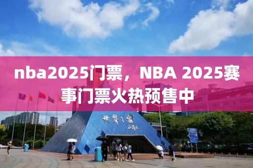 nba2025門票，NBA 2025賽事門票火熱預售中