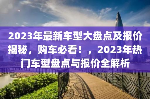 2023年最新車型大盤點及報價揭秘，購車必看！，2023年熱門車型盤點與報價全解析