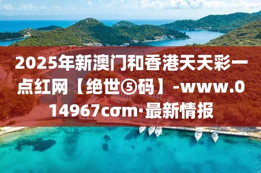 2025年新澳門和香港天天彩一點紅網(wǎng)【絕世⑤碼】-www.014967cσm·最新情報