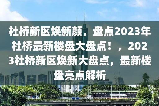 杜橋新區(qū)煥新顏，盤點2023年杜橋最新樓盤大盤點！，2023杜橋新區(qū)煥新大盤點，最新樓盤亮點解析