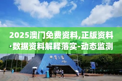 2025澳門免費資料,正版資料·數(shù)據(jù)資料解釋落實-動態(tài)監(jiān)測