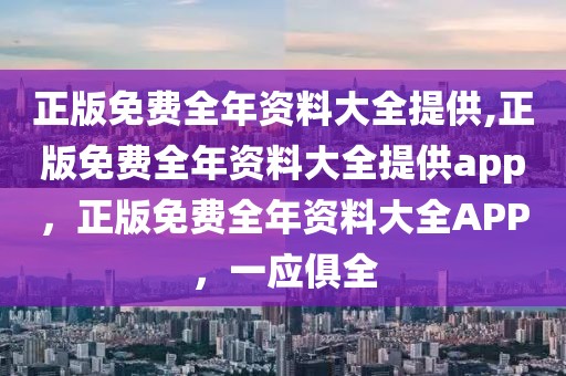 正版免費(fèi)全年資料大全提供,正版免費(fèi)全年資料大全提供app，正版免費(fèi)全年資料大全APP，一應(yīng)俱全