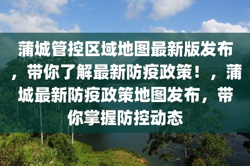 蒲城管控區(qū)域地圖最新版發(fā)布，帶你了解最新防疫政策！，蒲城最新防疫政策地圖發(fā)布，帶你掌握防控動態(tài)