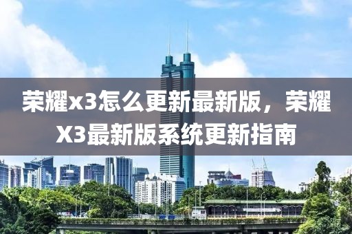 榮耀x3怎么更新最新版，榮耀X3最新版系統(tǒng)更新指南