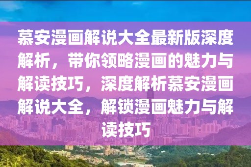 慕安漫畫(huà)解說(shuō)大全最新版深度解析，帶你領(lǐng)略漫畫(huà)的魅力與解讀技巧，深度解析慕安漫畫(huà)解說(shuō)大全，解鎖漫畫(huà)魅力與解讀技巧