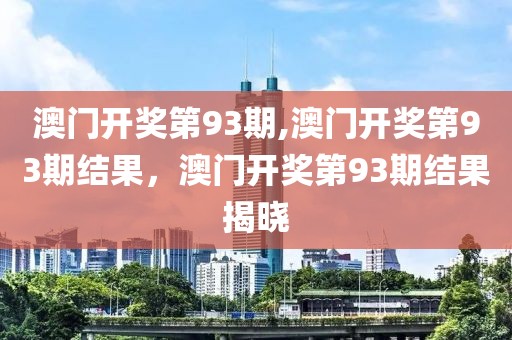 澳門開獎第93期,澳門開獎第93期結(jié)果，澳門開獎第93期結(jié)果揭曉