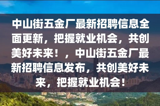 中山街五金廠最新招聘信息全面更新，把握就業(yè)機會，共創(chuàng)美好未來！，中山街五金廠最新招聘信息發(fā)布，共創(chuàng)美好未來，把握就業(yè)機會！