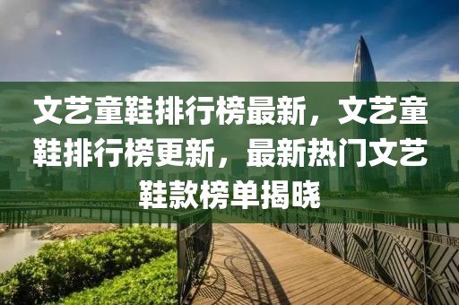 文藝童鞋排行榜最新，文藝童鞋排行榜更新，最新熱門文藝鞋款榜單揭曉