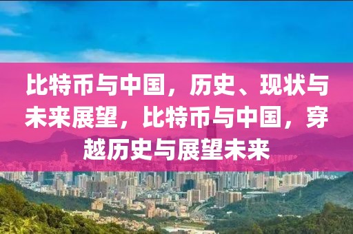 比特幣與中國，歷史、現(xiàn)狀與未來展望，比特幣與中國，穿越歷史與展望未來