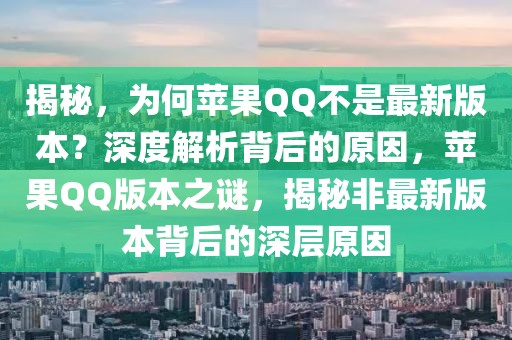 揭秘，為何蘋果QQ不是最新版本？深度解析背后的原因，蘋果QQ版本之謎，揭秘非最新版本背后的深層原因