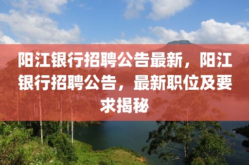 陽江銀行招聘公告最新，陽江銀行招聘公告，最新職位及要求揭秘