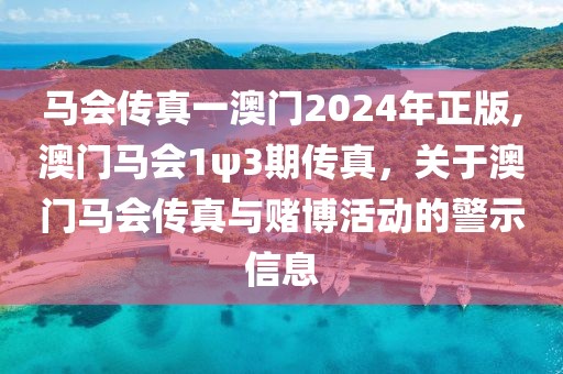 馬會傳真一澳門2024年正版,澳門馬會1ψ3期傳真，關(guān)于澳門馬會傳真與賭博活動的警示信息