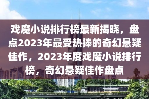 戲魔小說排行榜最新揭曉，盤點2023年最受熱捧的奇幻懸疑佳作，2023年度戲魔小說排行榜，奇幻懸疑佳作盤點