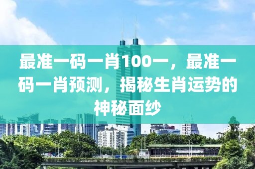 最準一碼一肖100一，最準一碼一肖預測，揭秘生肖運勢的神秘面紗