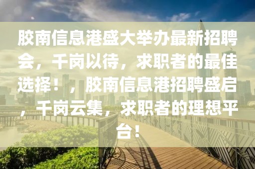 膠南信息港盛大舉辦最新招聘會，千崗以待，求職者的最佳選擇！，膠南信息港招聘盛啟，千崗云集，求職者的理想平臺！