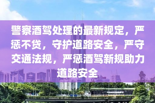 警察酒駕處理的最新規(guī)定，嚴(yán)懲不貸，守護(hù)道路安全，嚴(yán)守交通法規(guī)，嚴(yán)懲酒駕新規(guī)助力道路安全