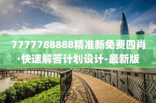 7777788888精準(zhǔn)新免費(fèi)四肖·快速解答計(jì)劃設(shè)計(jì)-最新版