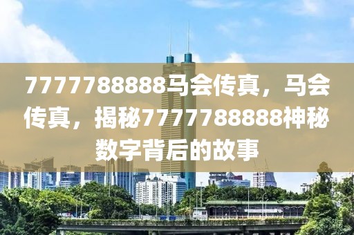 7777788888馬會(huì)傳真，馬會(huì)傳真，揭秘7777788888神秘?cái)?shù)字背后的故事