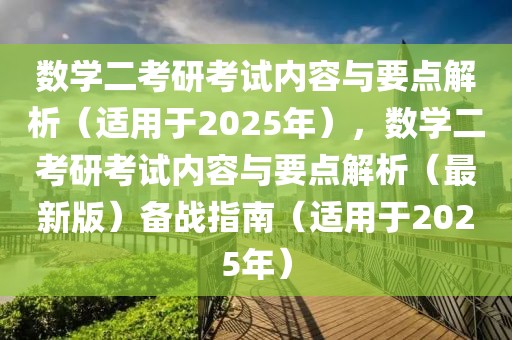 數學二考研考試內容與要點解析（適用于2025年），數學二考研考試內容與要點解析（最新版）備戰(zhàn)指南（適用于2025年）