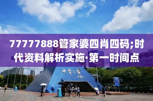 77777888管家婆四肖四碼;時(shí)代資料解析實(shí)施·第一時(shí)間點(diǎn)