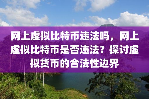 網(wǎng)上虛擬比特幣違法嗎，網(wǎng)上虛擬比特幣是否違法？探討虛擬貨幣的合法性邊界